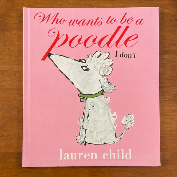 Child, Lauren - Who Wants to Be a Poodle I Don't (Hardcover)