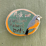 Bridget Farmer Enamel Pin - Ask Me Questions About Birds