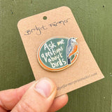 Bridget Farmer Enamel Pin - Ask Me Questions About Birds