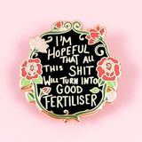 Jubly Umph Lapel Pin - I'm Hopeful That All This Shit Will Turn Into Good Fertiliser